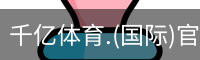 千亿体育.(国际)官方网站-QIANYI SPORTS